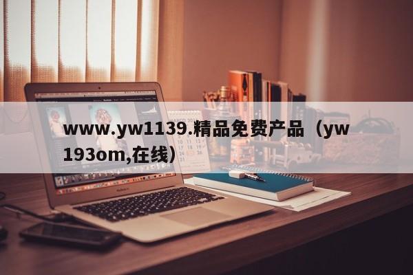 www.yw1139.精品免费产品（yw193om,在线）