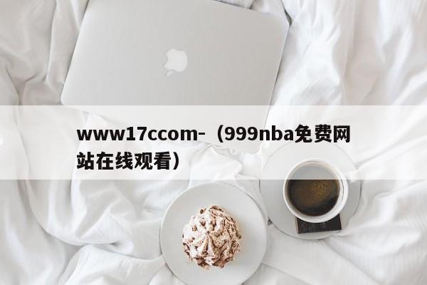 www17ccom-（999nba免费网站在线观看）