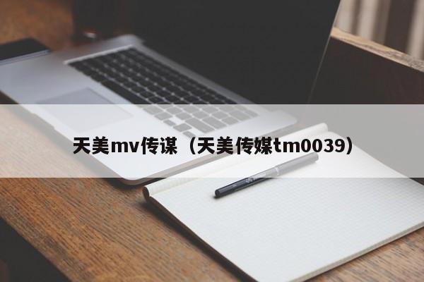 天美mv传谋（天美传媒tm0039）