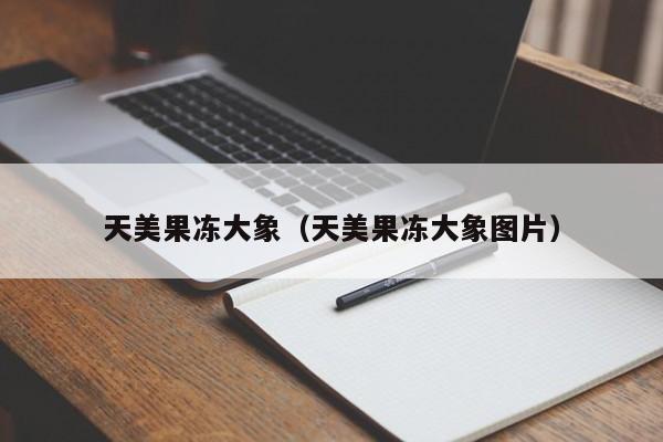 天美果冻大象（天美果冻大象图片）