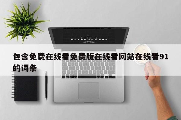 包含免费在线看免费版在线看网站在线看91的词条