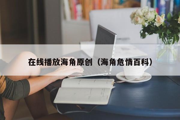在线播放海角原创（海角危情百科）
