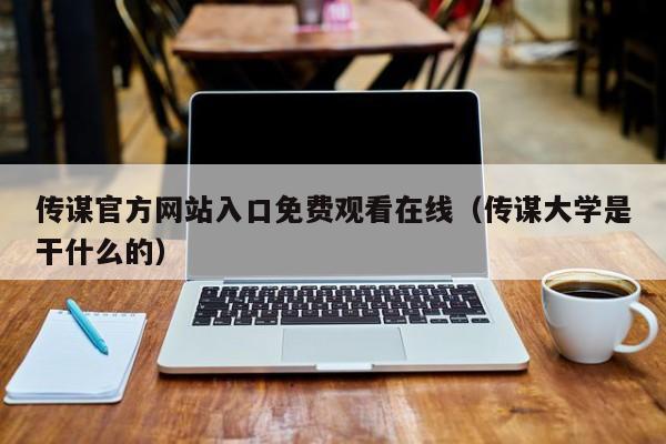 传谋官方网站入口免费观看在线（传谋大学是干什么的）
