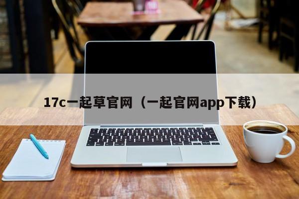 17c一起草官网（一起官网app下载）
