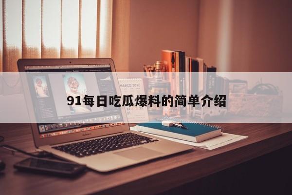 91每日吃瓜爆料的简单介绍