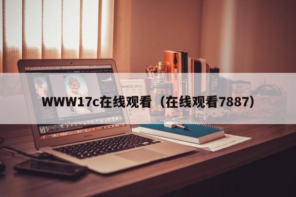 WWW17c在线观看（在线观看7887）