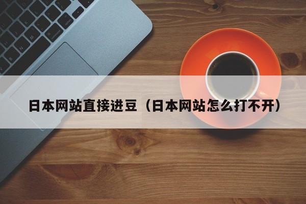 日本网站直接进豆（日本网站怎么打不开）