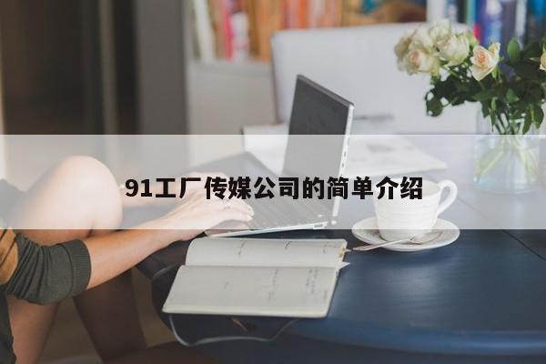 91工厂传媒公司的简单介绍