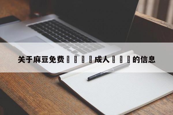 关于麻豆免费🔞成人❌❌❌的信息