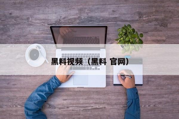黑料视频（黑料 官网）