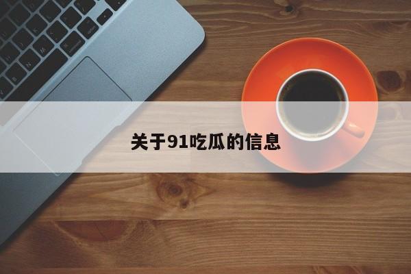 关于91吃瓜的信息