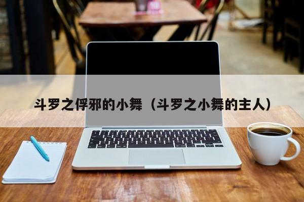 斗罗之俘邪的小舞（斗罗之小舞的主人）