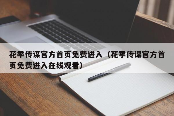 花季传谋官方首页免费进入（花季传谋官方首页免费进入在线观看）