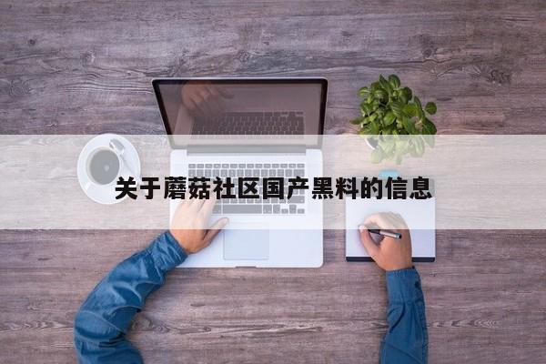 关于蘑菇社区国产黑料的信息
