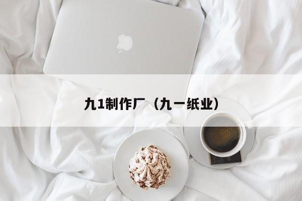 九1制作厂（九一纸业）