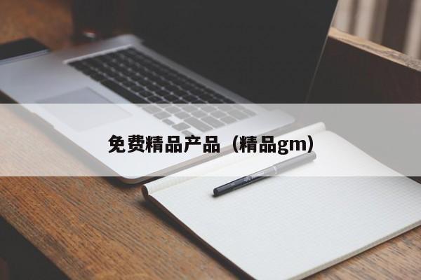 免费精品产品（精品gm）
