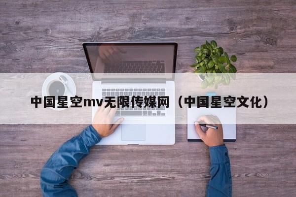 中国星空mv无限传媒网（中国星空文化）