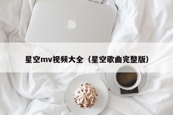 星空mv视频大全（星空歌曲完整版）