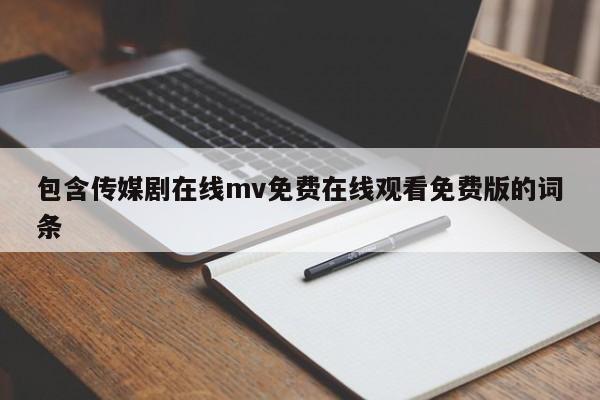 包含传媒剧在线mv免费在线观看免费版的词条