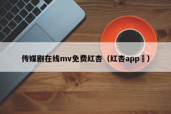 传媒剧在线mv免费红杏（红杏app ）
