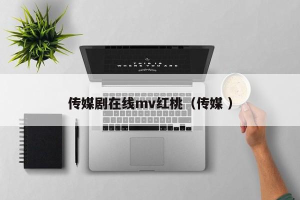 传媒剧在线mv红桃（传媒 ）