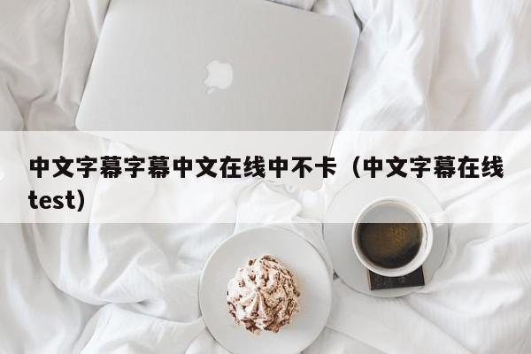 中文字幕字幕中文在线中不卡（中文字幕在线test）