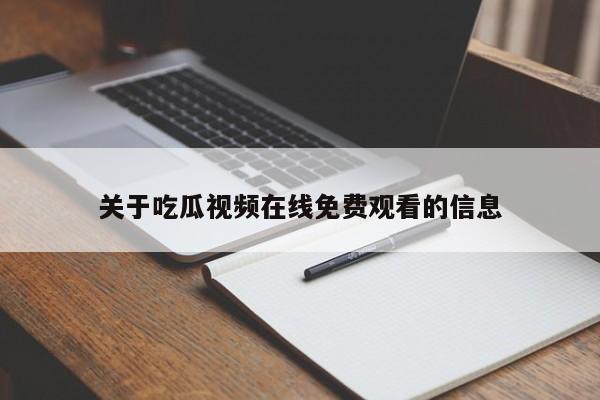 关于吃瓜视频在线免费观看的信息
