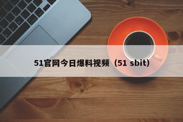 51官网今日爆料视频（51 sbit）
