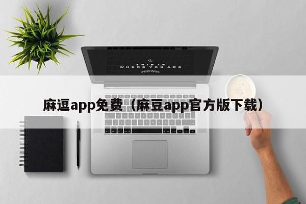 麻逗app免费（麻豆app官方版下载）