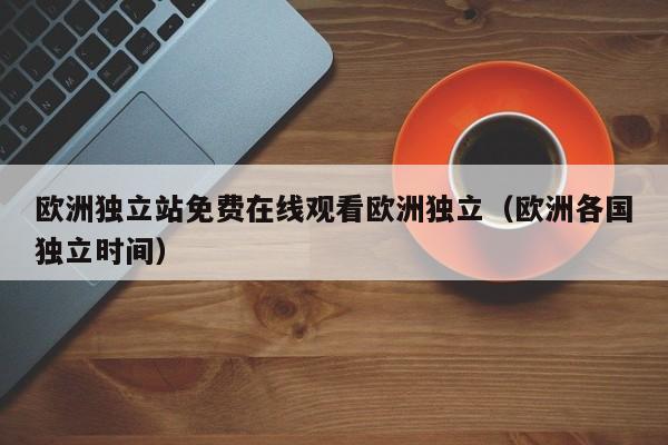 欧洲独立站免费在线观看欧洲独立(欧洲各国独立时间)