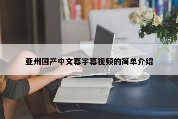 亚州国产中文幕字幕视频的简单介绍