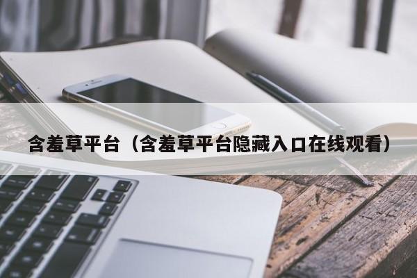 含羞草平台（含羞草平台隐藏入口在线观看）
