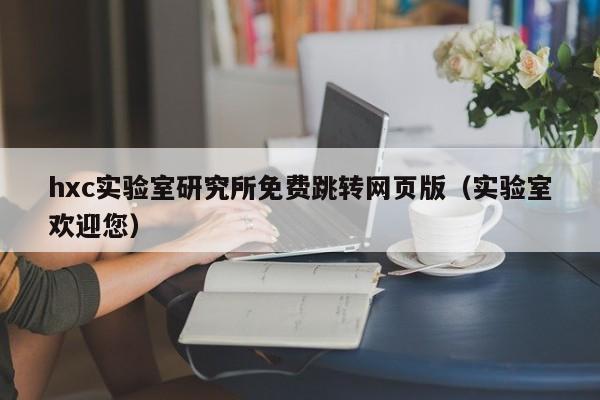 hxc实验室研究所免费跳转网页版（实验室欢迎您）
