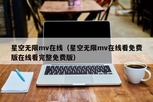 星空无限mv在线（星空无限mv在线看免费版在线看完整免费版）