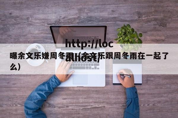 曝余文乐嫌周冬雨（余文乐跟周冬雨在一起了么）
