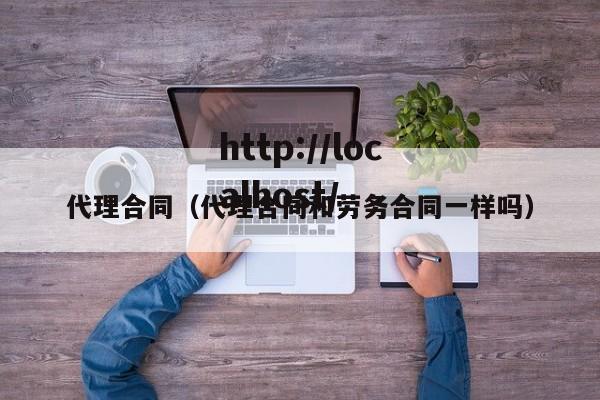 代理合同（代理合同和劳务合同一样吗）