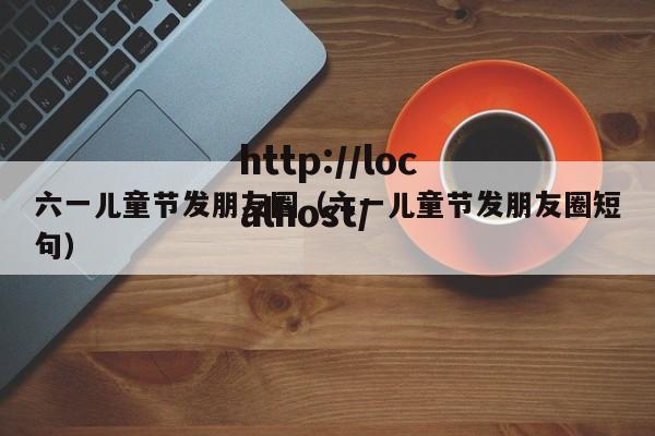 六一儿童节发朋友圈（六一儿童节发朋友圈短句）