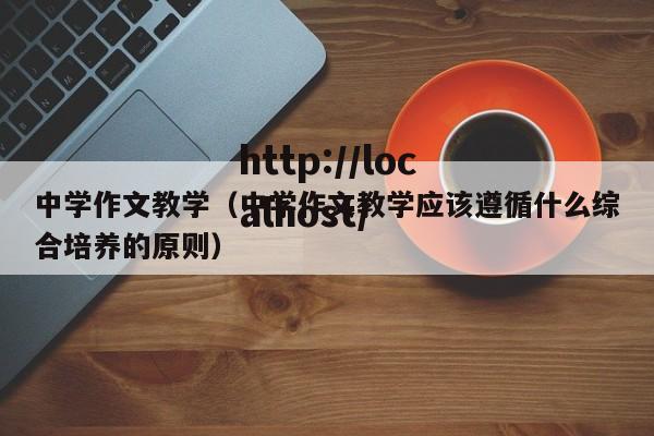 中学作文教学（中学作文教学应该遵循什么综合培养的原则）