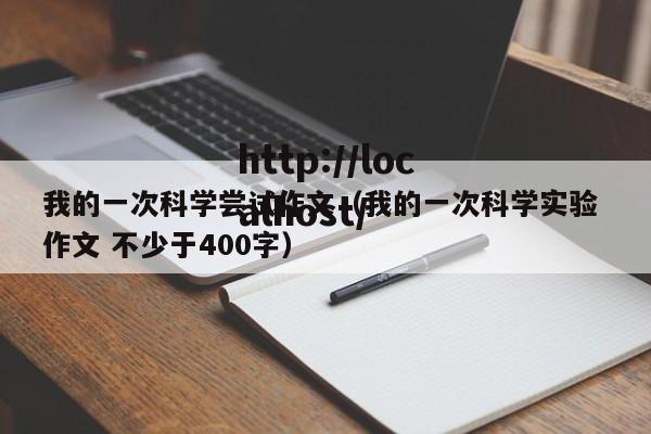 我的一次科学尝试作文(我的一次科学实验 作文 不少于400字)
