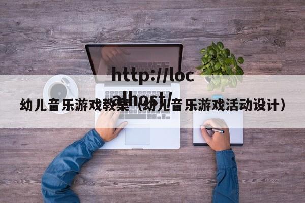 幼儿音乐游戏教案(幼儿音乐游戏活动设计)