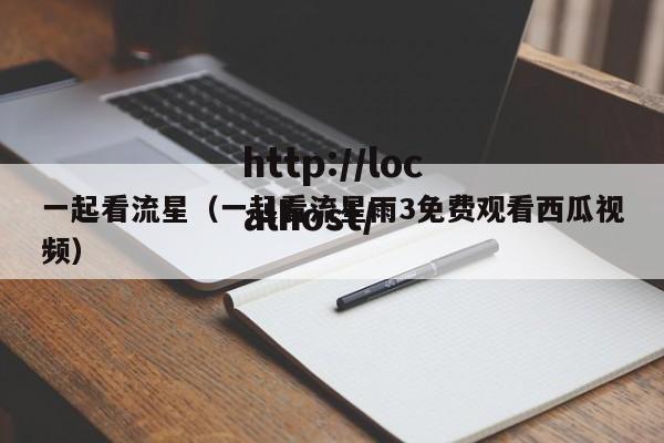 一起看流星(一起看流星雨3免费观看西瓜视频)